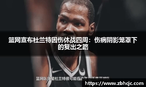 篮网宣布杜兰特因伤休战四周：伤病阴影笼罩下的复出之路