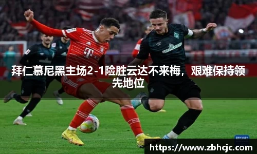 拜仁慕尼黑主场2-1险胜云达不来梅，艰难保持领先地位