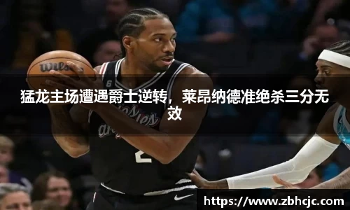 猛龙主场遭遇爵士逆转，莱昂纳德准绝杀三分无效