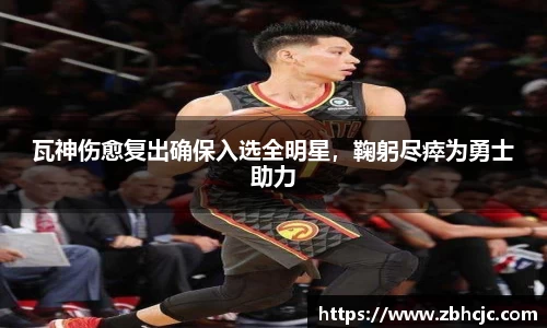 瓦神伤愈复出确保入选全明星，鞠躬尽瘁为勇士助力