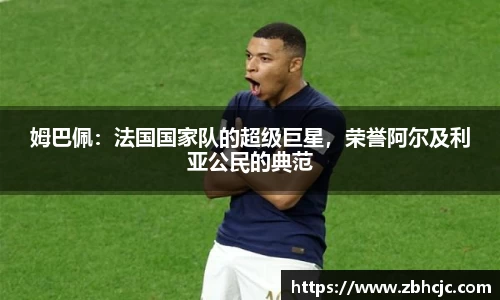 姆巴佩：法国国家队的超级巨星，荣誉阿尔及利亚公民的典范