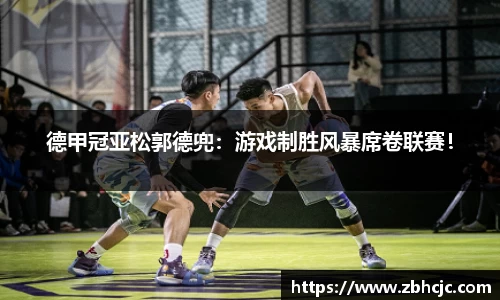 德甲冠亚松郭德兜：游戏制胜风暴席卷联赛！