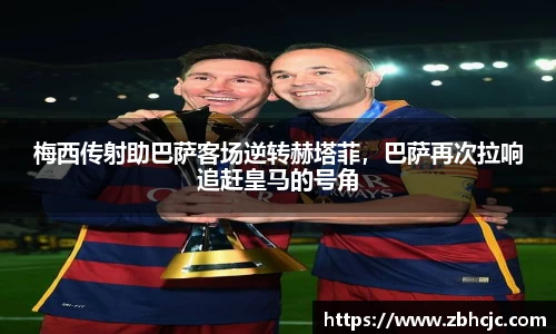 梅西传射助巴萨客场逆转赫塔菲，巴萨再次拉响追赶皇马的号角