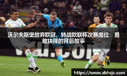 沃尔夫斯堡放弃欧冠，转战欧联杯次赛席位：勇敢抉择的背后故事