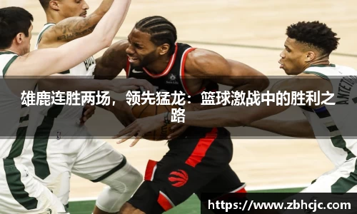雄鹿连胜两场，领先猛龙：篮球激战中的胜利之路