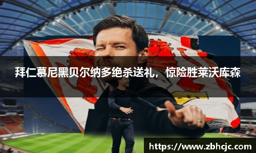 拜仁慕尼黑贝尔纳多绝杀送礼，惊险胜莱沃库森