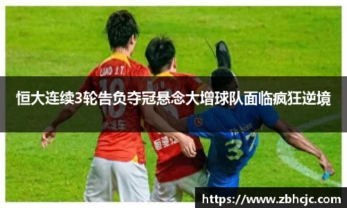恒大连续3轮告负夺冠悬念大增球队面临疯狂逆境