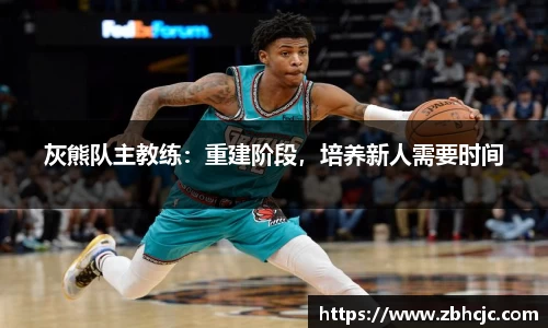 灰熊队主教练：重建阶段，培养新人需要时间