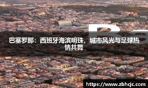 巴塞罗那：西班牙海滨明珠，城市风光与足球热情共舞