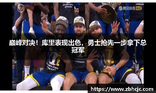 巅峰对决！库里表现出色，勇士抢先一步拿下总冠军