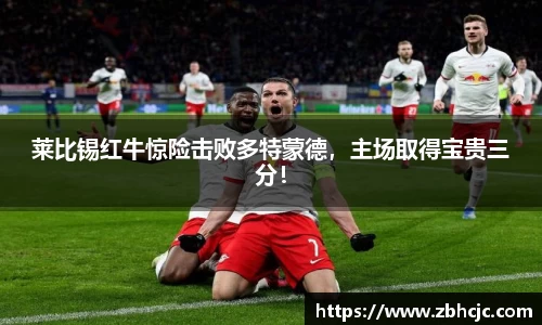 莱比锡红牛惊险击败多特蒙德，主场取得宝贵三分！