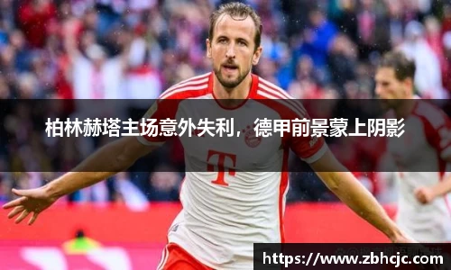 柏林赫塔主场意外失利，德甲前景蒙上阴影
