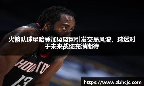 火箭队球星哈登加盟篮网引发交易风波，球迷对于未来战绩充满期待