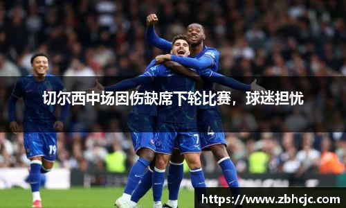 切尔西中场因伤缺席下轮比赛，球迷担忧