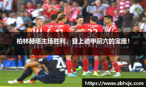柏林赫塔主场胜利，登上德甲前六的宝座！