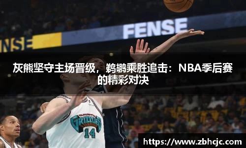 灰熊坚守主场晋级，鹈鹕乘胜追击：NBA季后赛的精彩对决