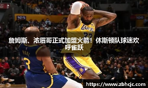 詹姆斯、浓眉哥正式加盟火箭！休斯顿队球迷欢呼雀跃