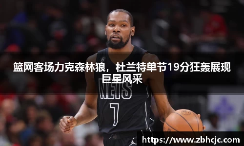 篮网客场力克森林狼，杜兰特单节19分狂轰展现巨星风采