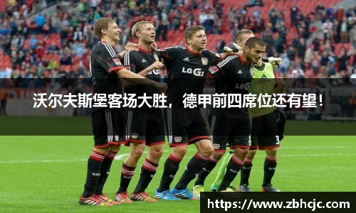 沃尔夫斯堡客场大胜，德甲前四席位还有望！