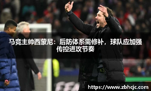 马竞主帅西蒙尼：后防体系需修补，球队应加强传控进攻节奏