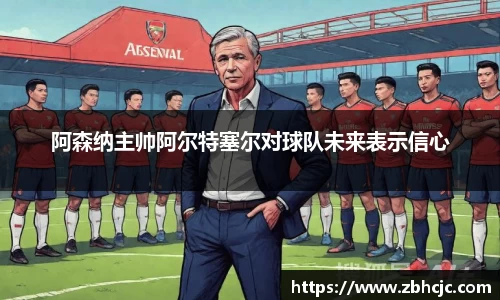 阿森纳主帅阿尔特塞尔对球队未来表示信心