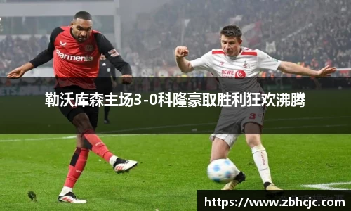 勒沃库森主场3-0科隆豪取胜利狂欢沸腾