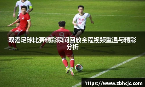 双港足球比赛精彩瞬间回放全程视频重温与精彩分析