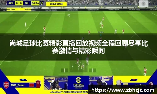 尚城足球比赛精彩直播回放视频全程回顾尽享比赛激情与精彩瞬间