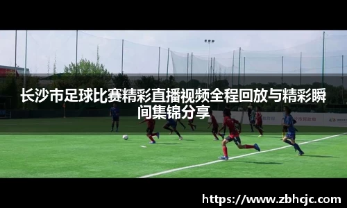 长沙市足球比赛精彩直播视频全程回放与精彩瞬间集锦分享