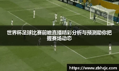 世界杯足球比赛前瞻直播精彩分析与预测助你把握赛场动态