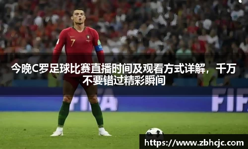今晚C罗足球比赛直播时间及观看方式详解，千万不要错过精彩瞬间