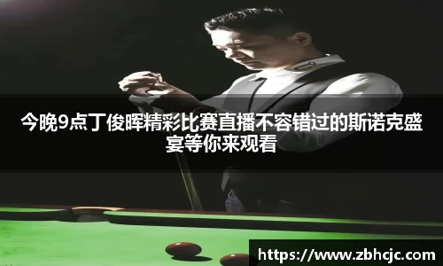 今晚9点丁俊晖精彩比赛直播不容错过的斯诺克盛宴等你来观看