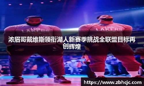 浓眉哥戴维斯领衔湖人新赛季挑战全联盟目标再创辉煌