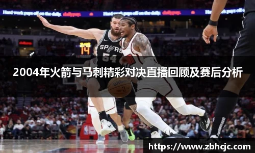 2004年火箭与马刺精彩对决直播回顾及赛后分析
