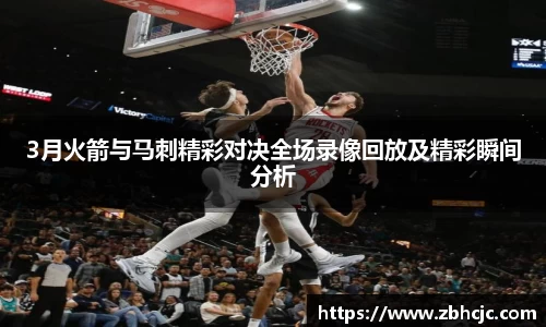 3月火箭与马刺精彩对决全场录像回放及精彩瞬间分析