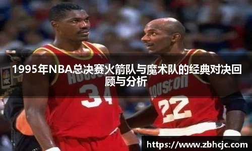 1995年NBA总决赛火箭队与魔术队的经典对决回顾与分析