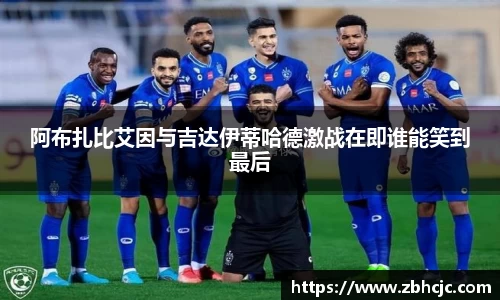 阿布扎比艾因与吉达伊蒂哈德激战在即谁能笑到最后