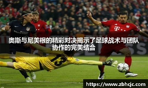 奥斯与尼美根的精彩对决揭示了足球战术与团队协作的完美结合