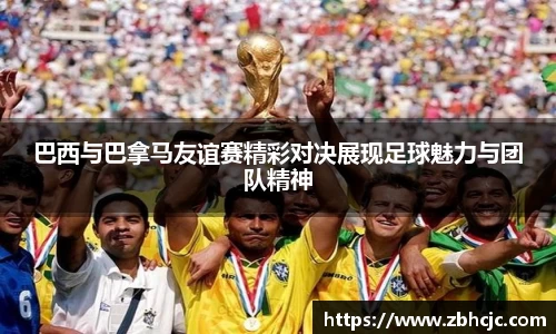 巴西与巴拿马友谊赛精彩对决展现足球魅力与团队精神