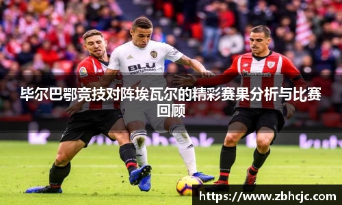 毕尔巴鄂竞技对阵埃瓦尔的精彩赛果分析与比赛回顾