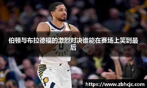 伯顿与布拉德福的激烈对决谁能在赛场上笑到最后