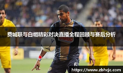 费城联与白帽精彩对决直播全程回顾与赛后分析