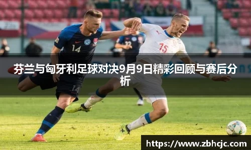 芬兰与匈牙利足球对决9月9日精彩回顾与赛后分析