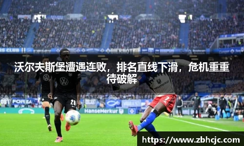 沃尔夫斯堡遭遇连败，排名直线下滑，危机重重待破解